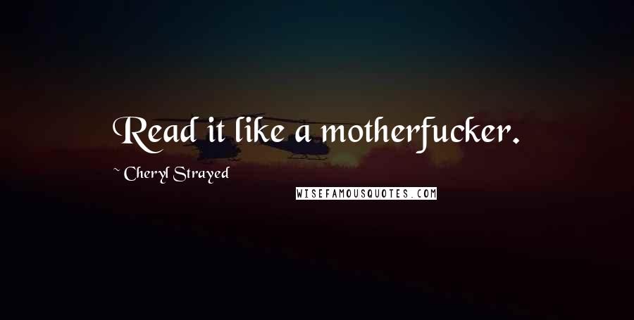 Cheryl Strayed Quotes: Read it like a motherfucker.
