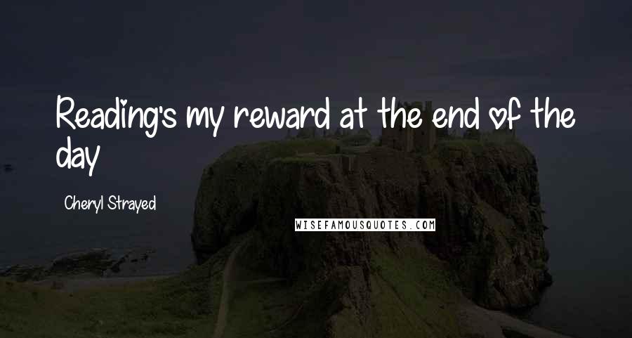 Cheryl Strayed Quotes: Reading's my reward at the end of the day