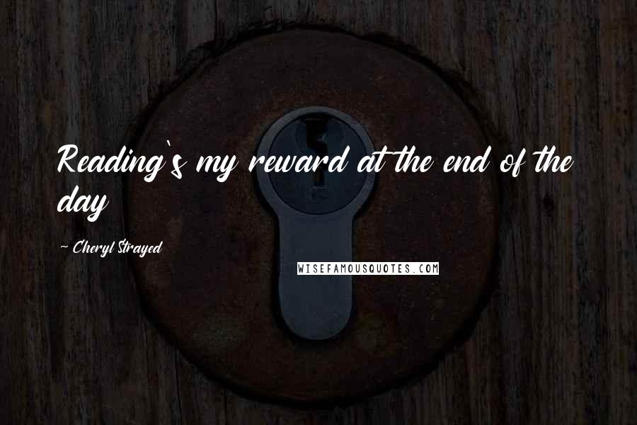 Cheryl Strayed Quotes: Reading's my reward at the end of the day