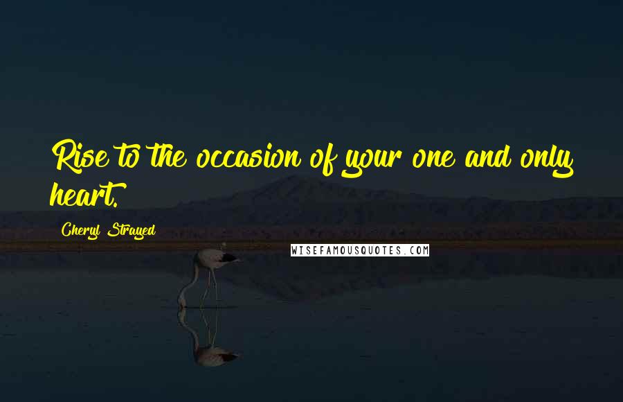 Cheryl Strayed Quotes: Rise to the occasion of your one and only heart.