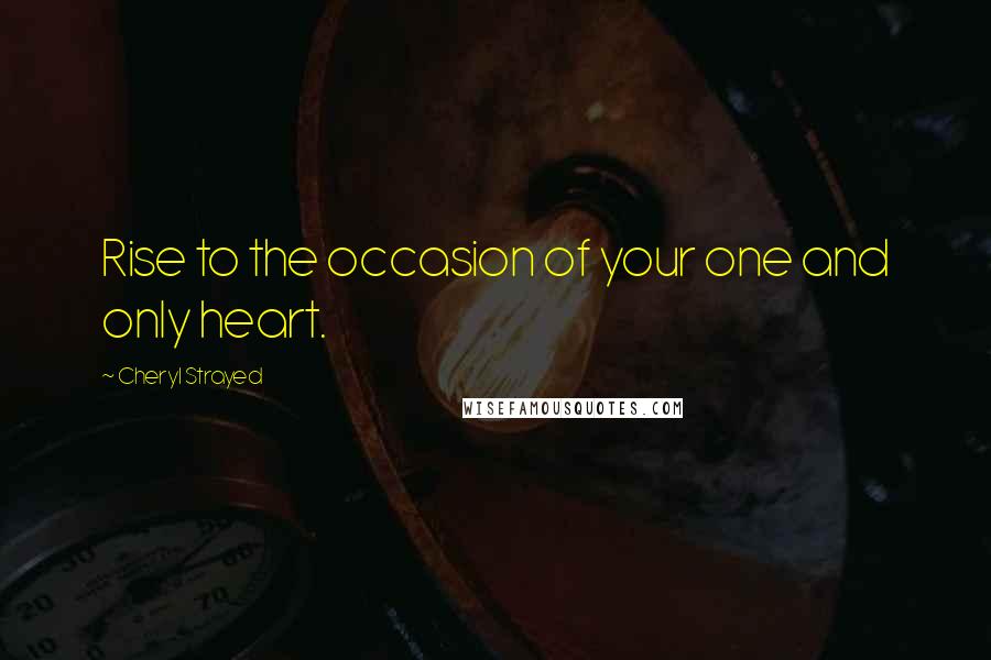 Cheryl Strayed Quotes: Rise to the occasion of your one and only heart.