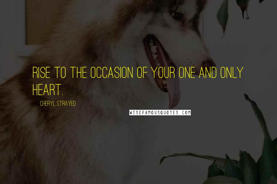 Cheryl Strayed Quotes: Rise to the occasion of your one and only heart.