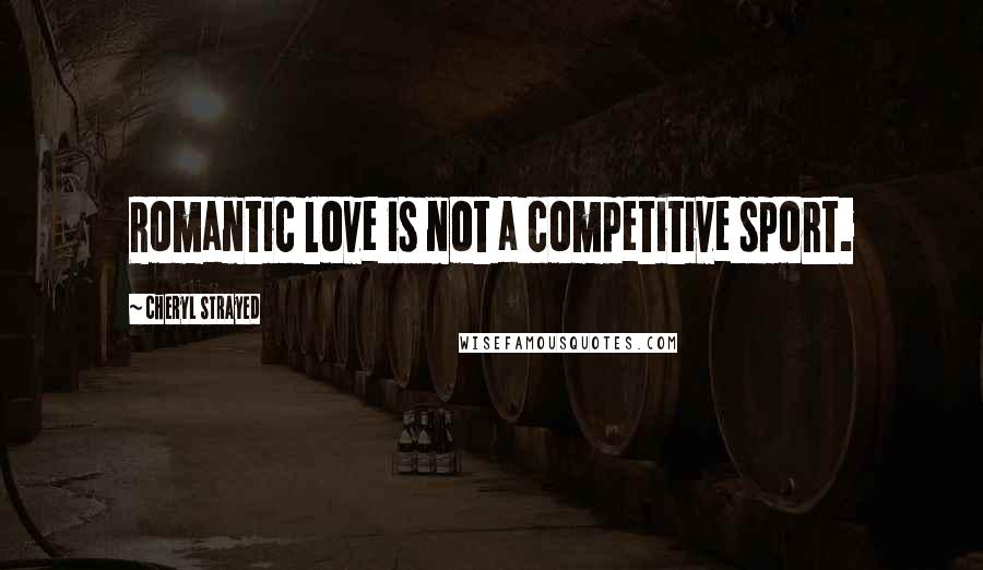 Cheryl Strayed Quotes: Romantic love is not a competitive sport.