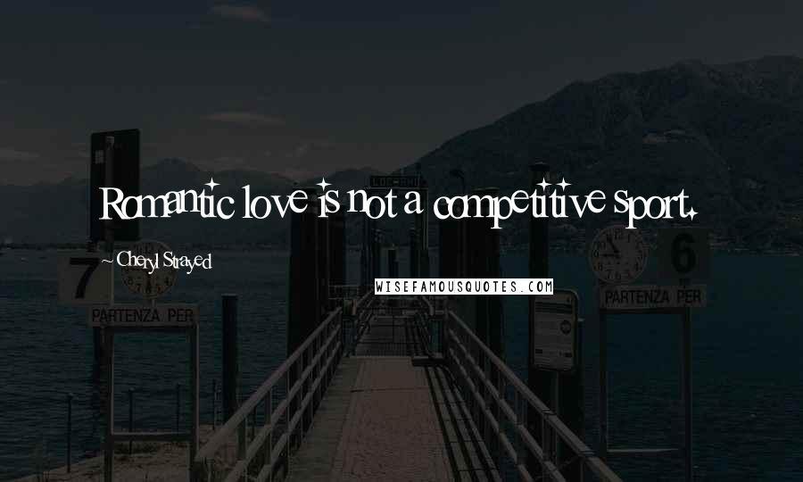 Cheryl Strayed Quotes: Romantic love is not a competitive sport.