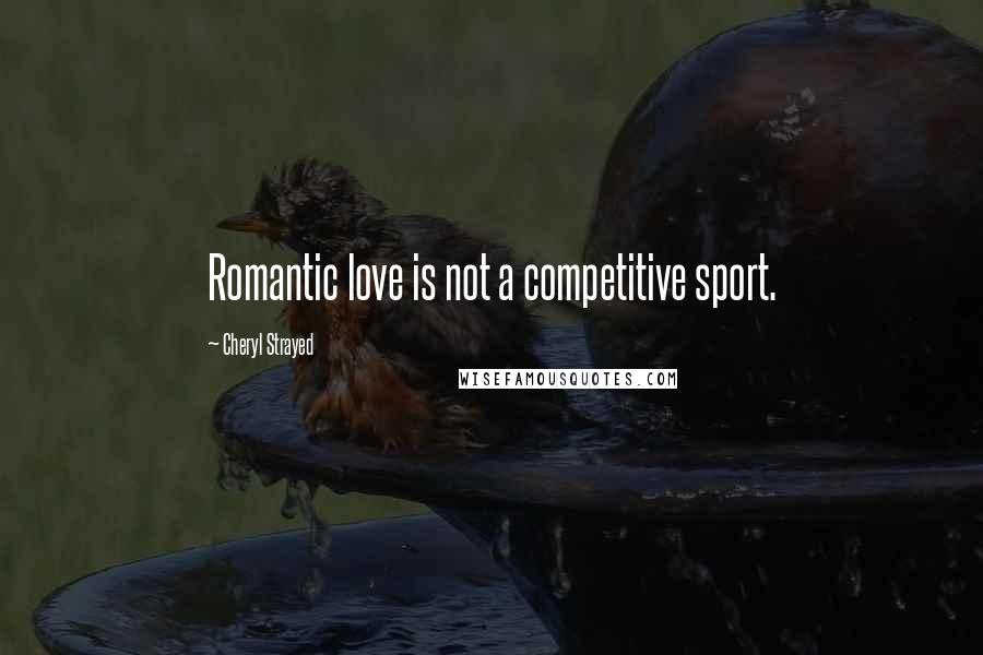 Cheryl Strayed Quotes: Romantic love is not a competitive sport.
