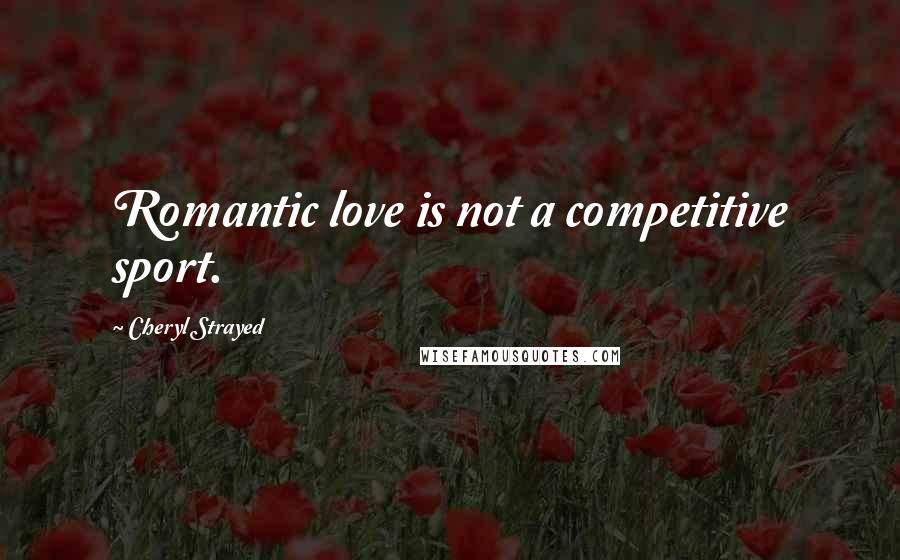 Cheryl Strayed Quotes: Romantic love is not a competitive sport.