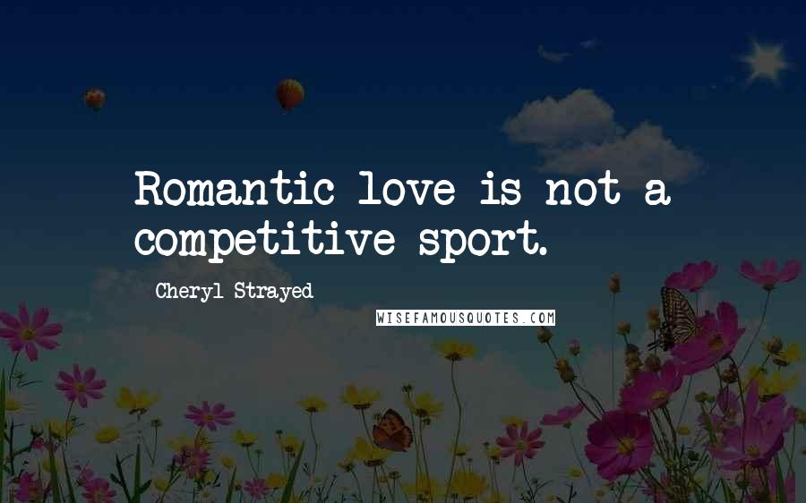 Cheryl Strayed Quotes: Romantic love is not a competitive sport.
