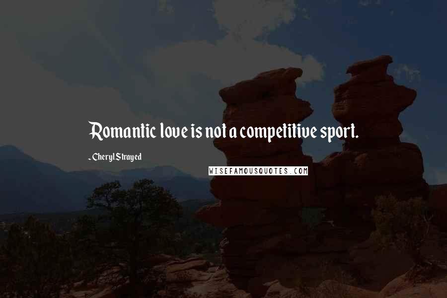 Cheryl Strayed Quotes: Romantic love is not a competitive sport.