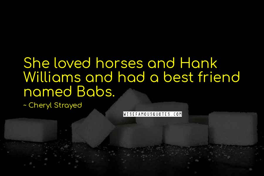 Cheryl Strayed Quotes: She loved horses and Hank Williams and had a best friend named Babs.