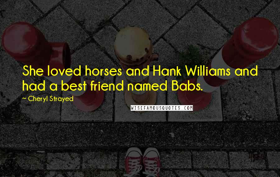 Cheryl Strayed Quotes: She loved horses and Hank Williams and had a best friend named Babs.