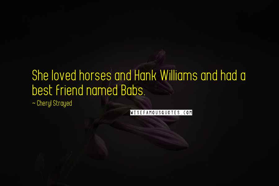 Cheryl Strayed Quotes: She loved horses and Hank Williams and had a best friend named Babs.