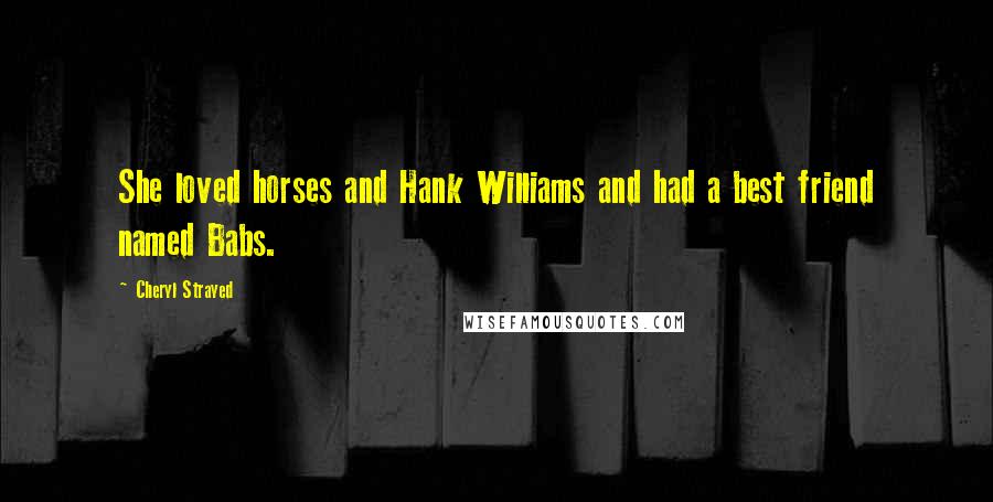 Cheryl Strayed Quotes: She loved horses and Hank Williams and had a best friend named Babs.