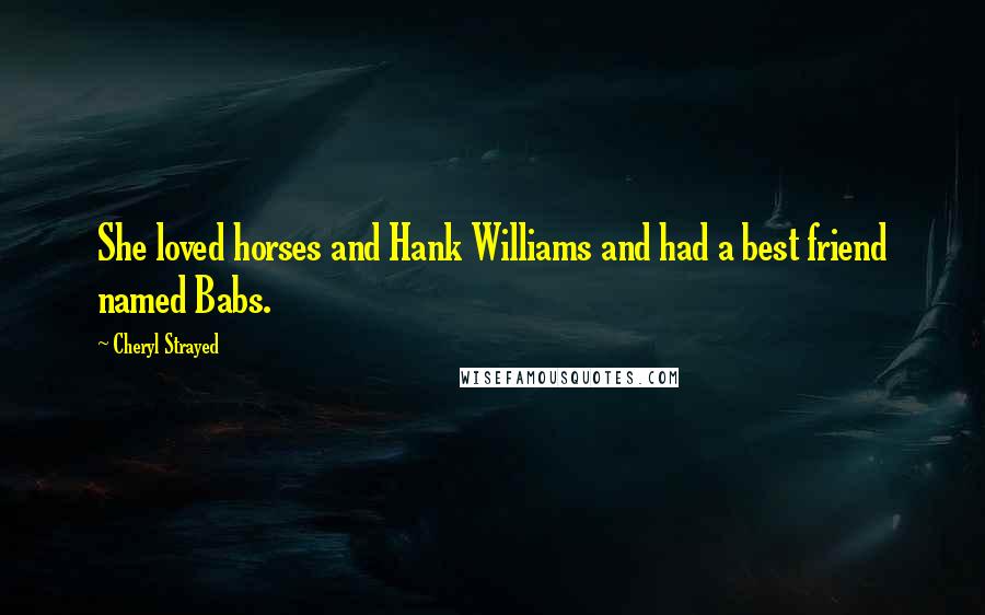 Cheryl Strayed Quotes: She loved horses and Hank Williams and had a best friend named Babs.