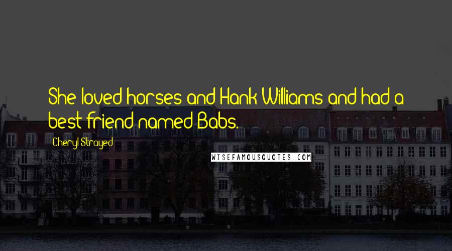 Cheryl Strayed Quotes: She loved horses and Hank Williams and had a best friend named Babs.