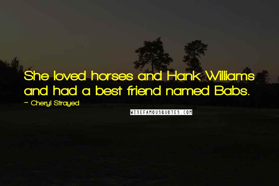 Cheryl Strayed Quotes: She loved horses and Hank Williams and had a best friend named Babs.