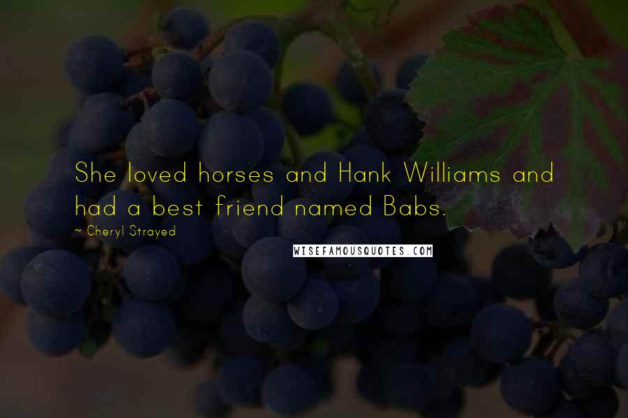 Cheryl Strayed Quotes: She loved horses and Hank Williams and had a best friend named Babs.