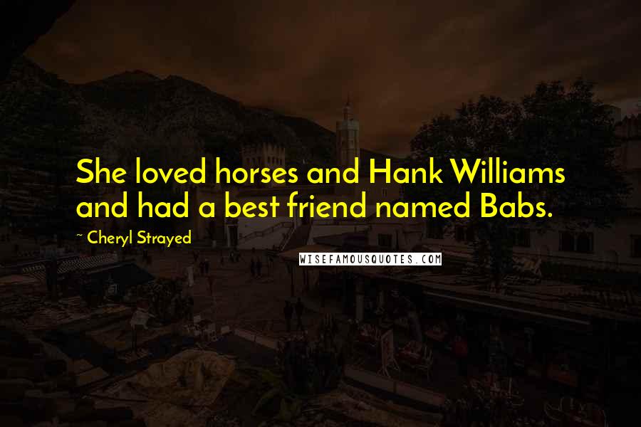 Cheryl Strayed Quotes: She loved horses and Hank Williams and had a best friend named Babs.