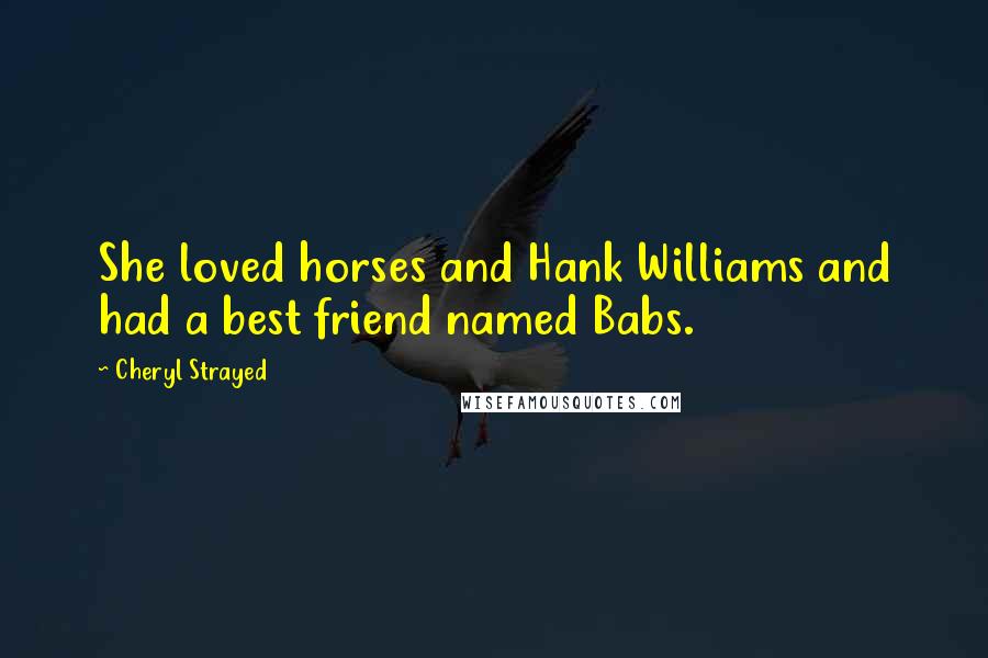 Cheryl Strayed Quotes: She loved horses and Hank Williams and had a best friend named Babs.