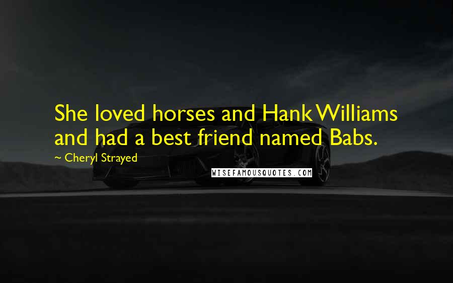 Cheryl Strayed Quotes: She loved horses and Hank Williams and had a best friend named Babs.