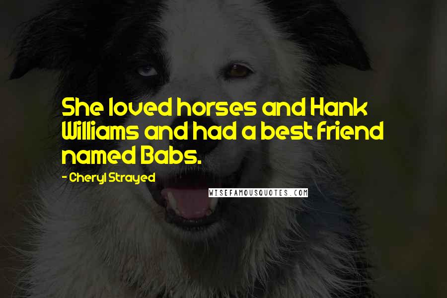 Cheryl Strayed Quotes: She loved horses and Hank Williams and had a best friend named Babs.