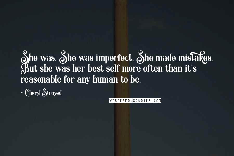 Cheryl Strayed Quotes: She was. She was imperfect. She made mistakes. But she was her best self more often than it's reasonable for any human to be.