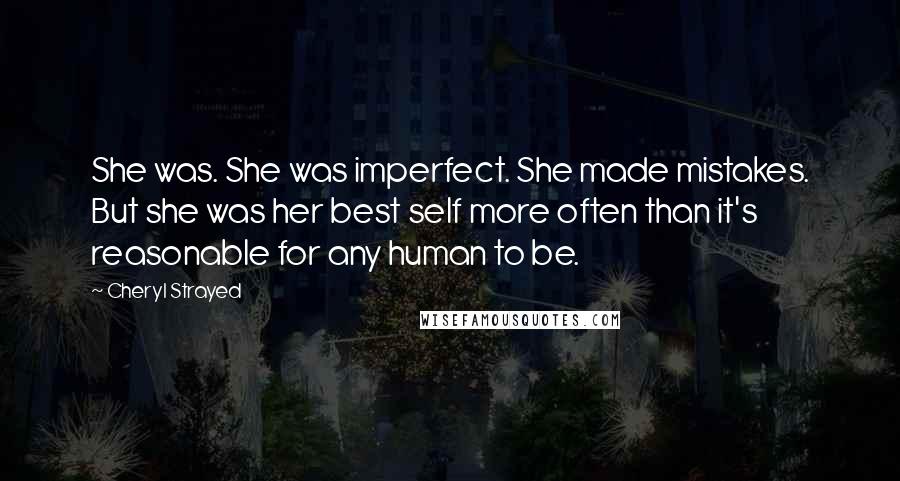 Cheryl Strayed Quotes: She was. She was imperfect. She made mistakes. But she was her best self more often than it's reasonable for any human to be.