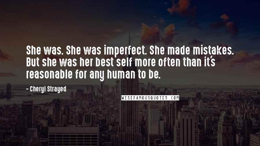 Cheryl Strayed Quotes: She was. She was imperfect. She made mistakes. But she was her best self more often than it's reasonable for any human to be.