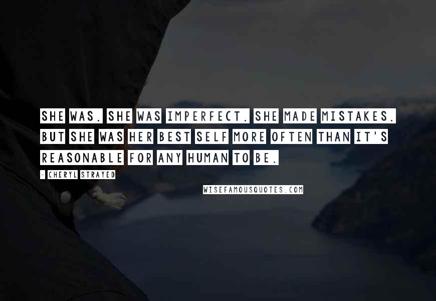 Cheryl Strayed Quotes: She was. She was imperfect. She made mistakes. But she was her best self more often than it's reasonable for any human to be.