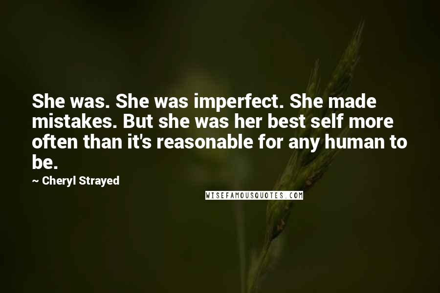 Cheryl Strayed Quotes: She was. She was imperfect. She made mistakes. But she was her best self more often than it's reasonable for any human to be.