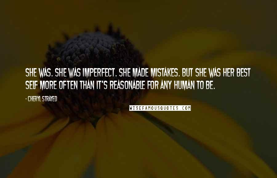 Cheryl Strayed Quotes: She was. She was imperfect. She made mistakes. But she was her best self more often than it's reasonable for any human to be.