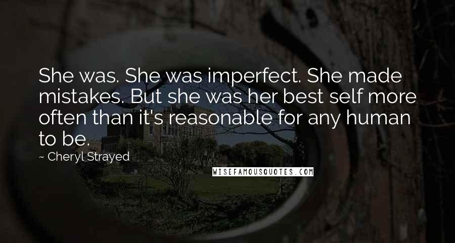 Cheryl Strayed Quotes: She was. She was imperfect. She made mistakes. But she was her best self more often than it's reasonable for any human to be.