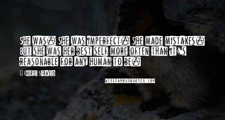 Cheryl Strayed Quotes: She was. She was imperfect. She made mistakes. But she was her best self more often than it's reasonable for any human to be.