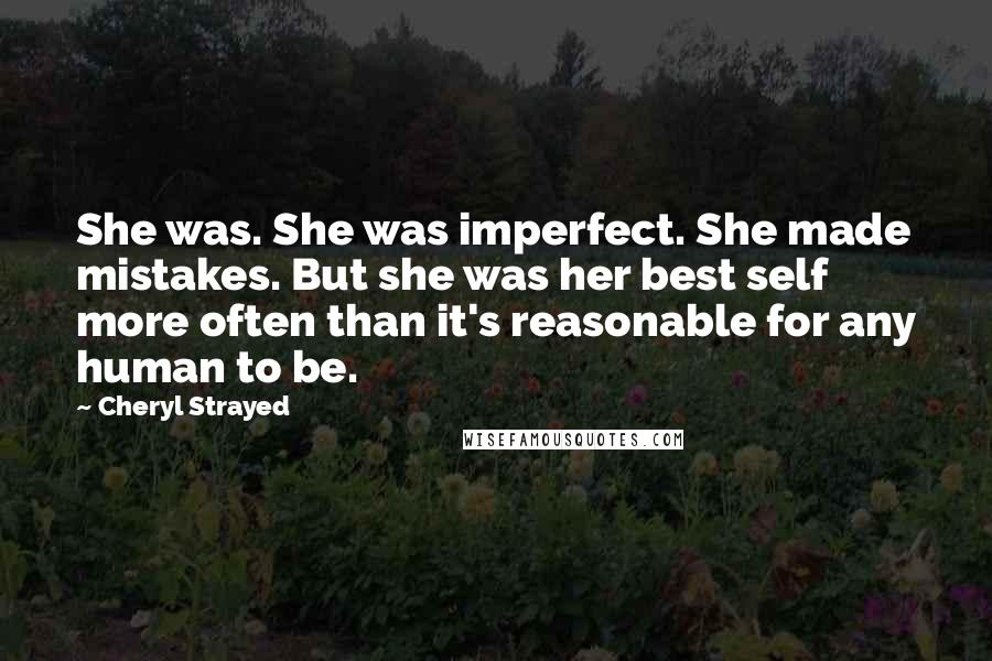 Cheryl Strayed Quotes: She was. She was imperfect. She made mistakes. But she was her best self more often than it's reasonable for any human to be.