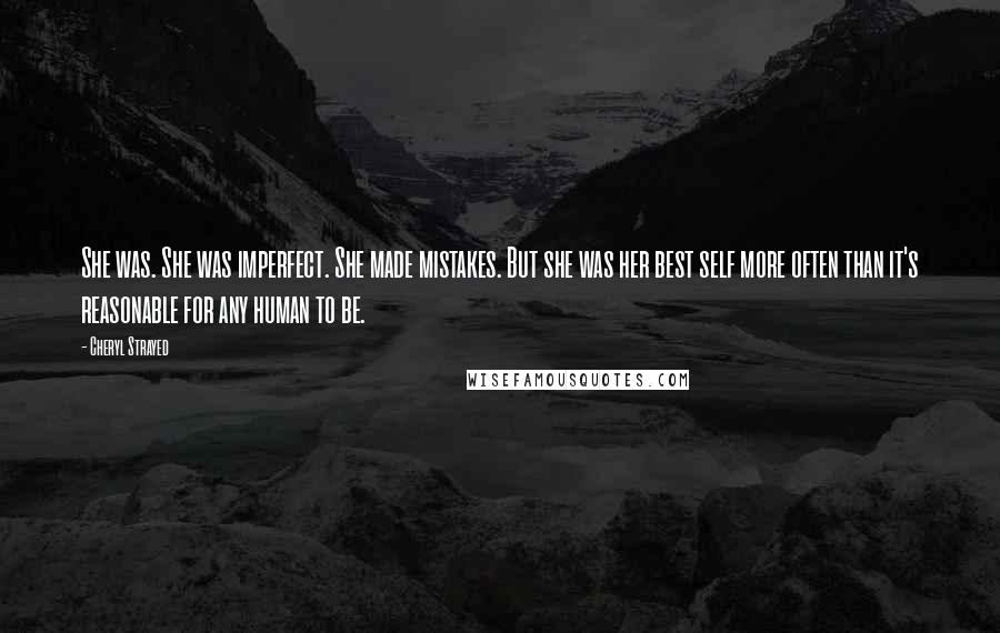 Cheryl Strayed Quotes: She was. She was imperfect. She made mistakes. But she was her best self more often than it's reasonable for any human to be.
