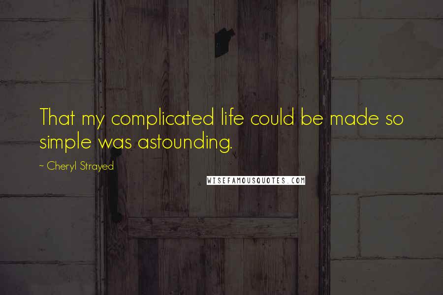 Cheryl Strayed Quotes: That my complicated life could be made so simple was astounding.