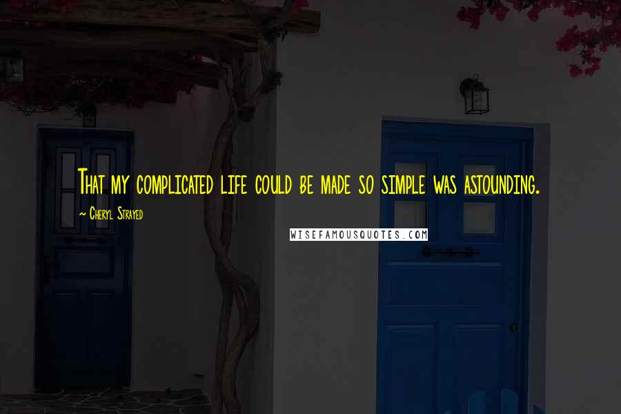 Cheryl Strayed Quotes: That my complicated life could be made so simple was astounding.