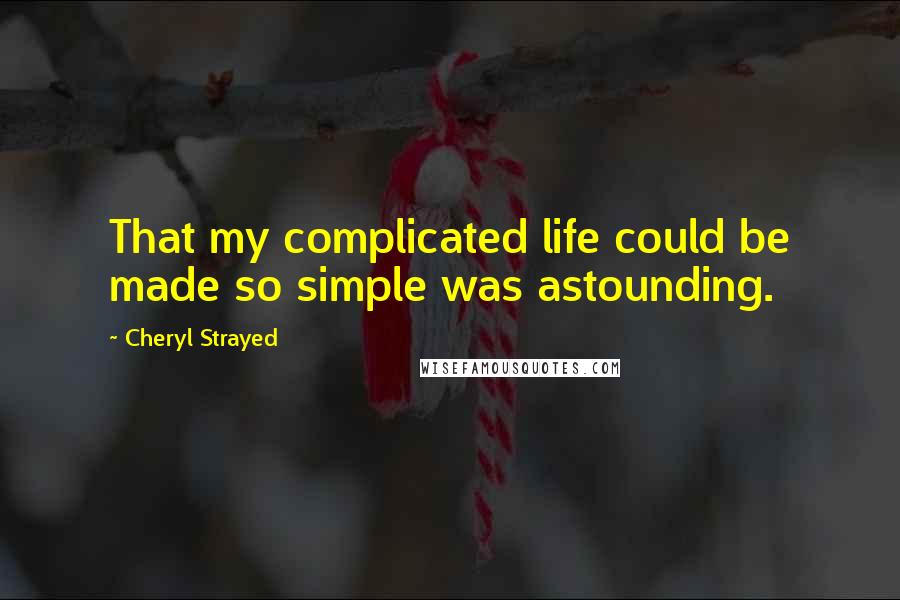 Cheryl Strayed Quotes: That my complicated life could be made so simple was astounding.