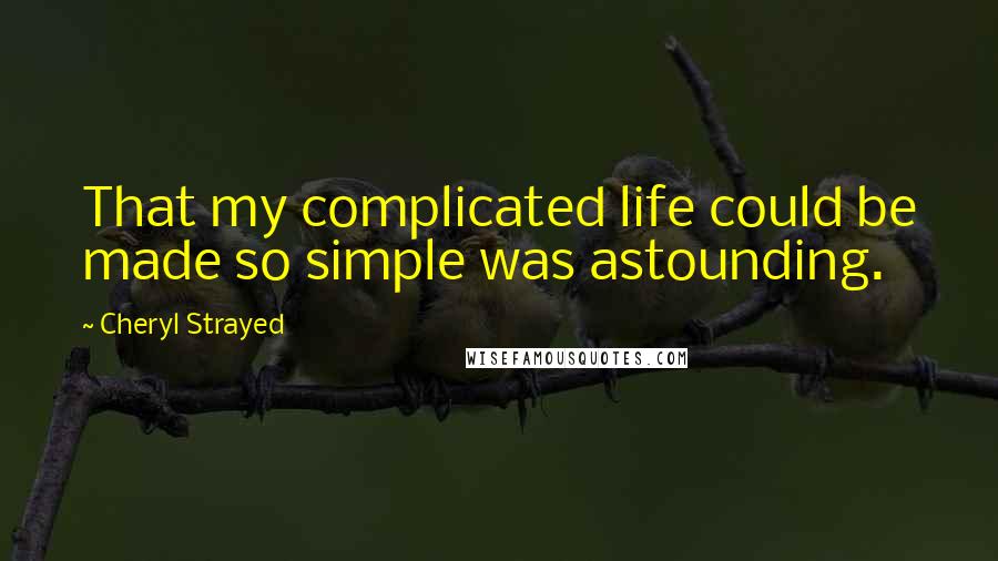 Cheryl Strayed Quotes: That my complicated life could be made so simple was astounding.