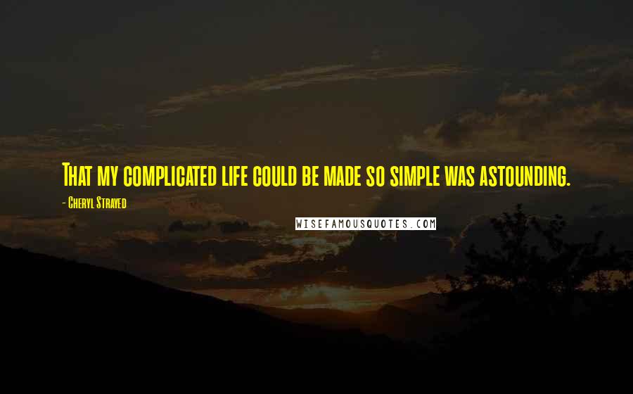 Cheryl Strayed Quotes: That my complicated life could be made so simple was astounding.