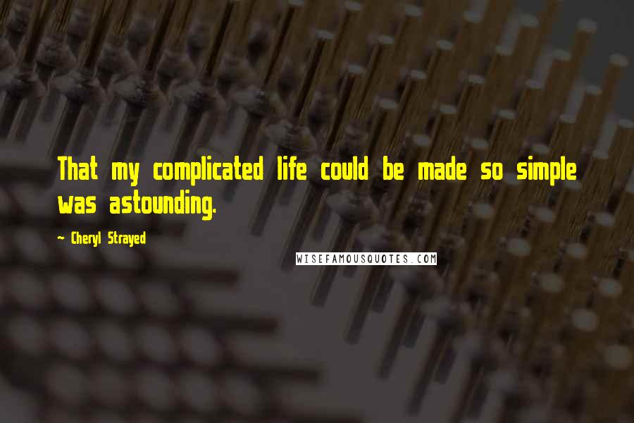 Cheryl Strayed Quotes: That my complicated life could be made so simple was astounding.