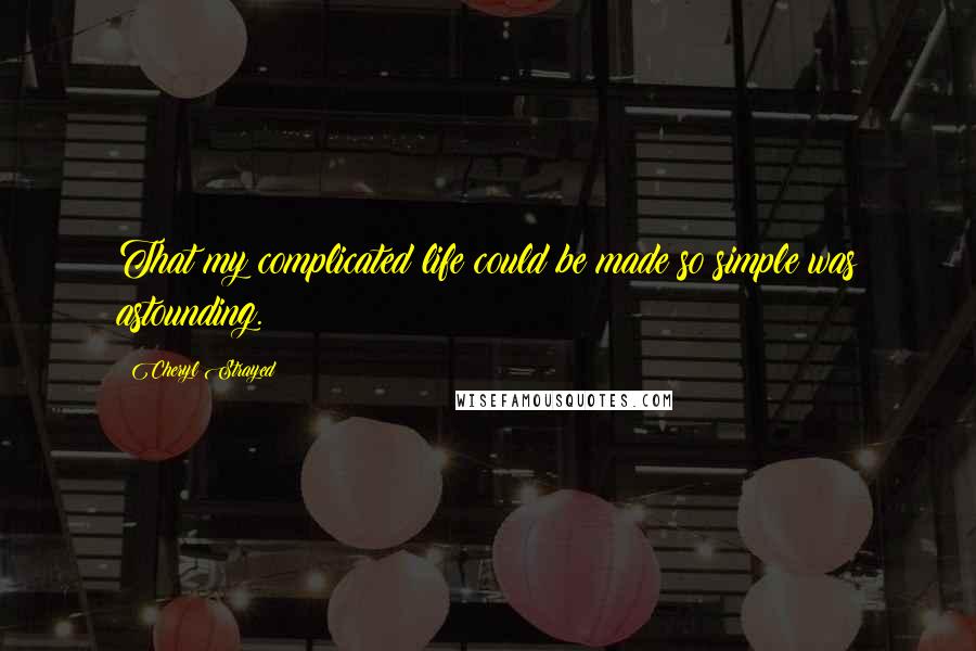 Cheryl Strayed Quotes: That my complicated life could be made so simple was astounding.