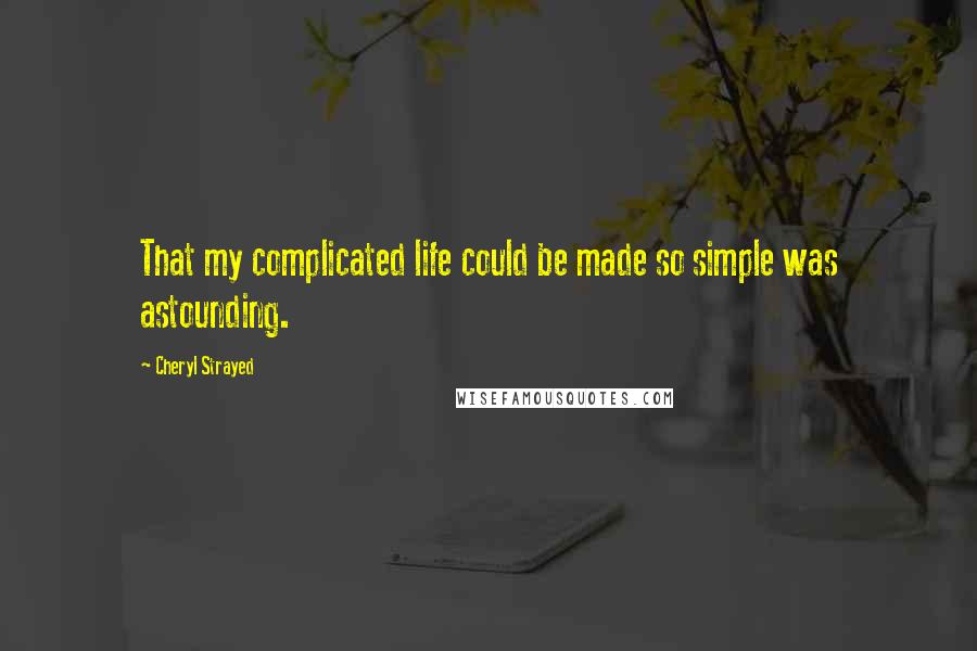 Cheryl Strayed Quotes: That my complicated life could be made so simple was astounding.