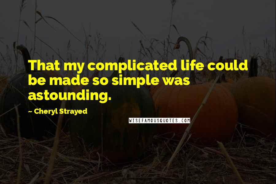 Cheryl Strayed Quotes: That my complicated life could be made so simple was astounding.