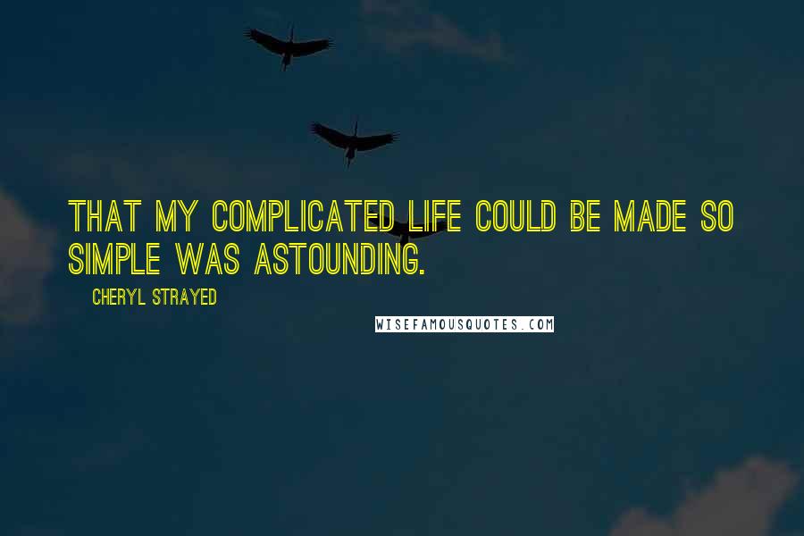 Cheryl Strayed Quotes: That my complicated life could be made so simple was astounding.