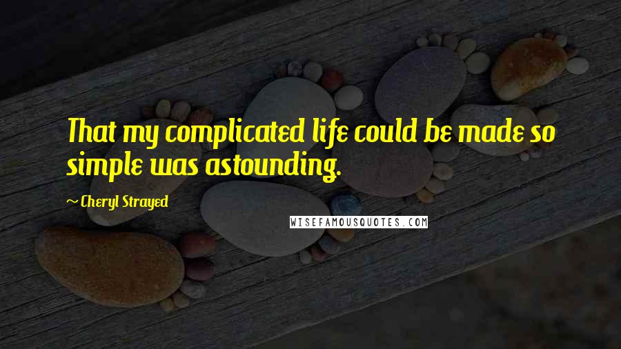 Cheryl Strayed Quotes: That my complicated life could be made so simple was astounding.