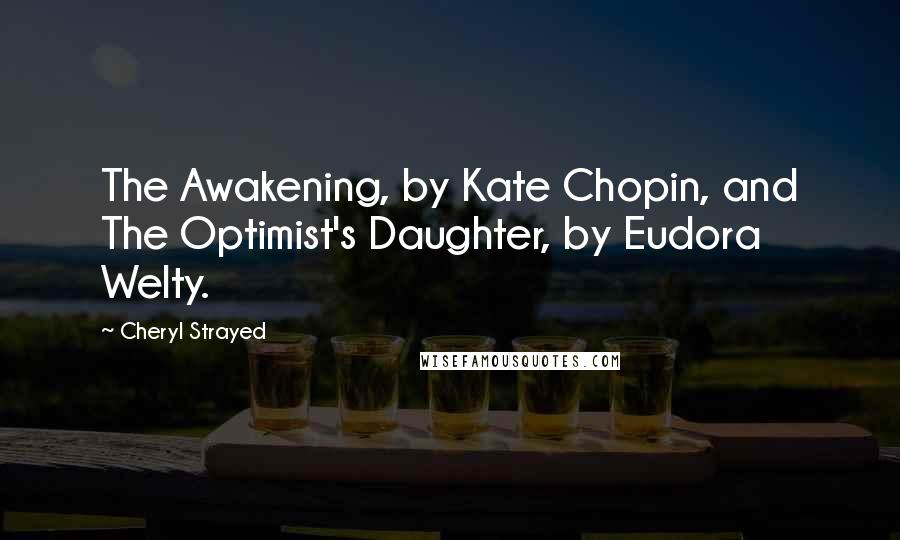 Cheryl Strayed Quotes: The Awakening, by Kate Chopin, and The Optimist's Daughter, by Eudora Welty.