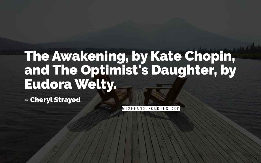 Cheryl Strayed Quotes: The Awakening, by Kate Chopin, and The Optimist's Daughter, by Eudora Welty.