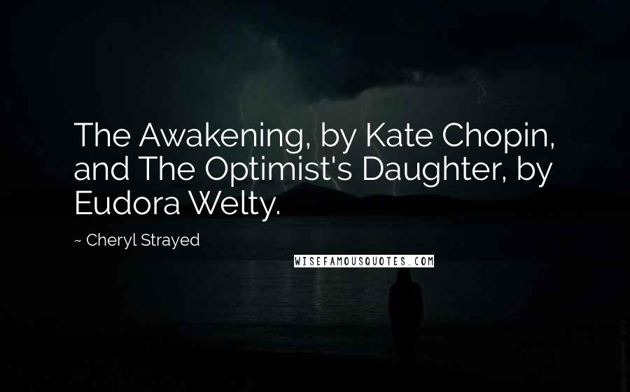 Cheryl Strayed Quotes: The Awakening, by Kate Chopin, and The Optimist's Daughter, by Eudora Welty.