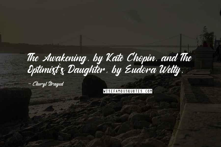 Cheryl Strayed Quotes: The Awakening, by Kate Chopin, and The Optimist's Daughter, by Eudora Welty.