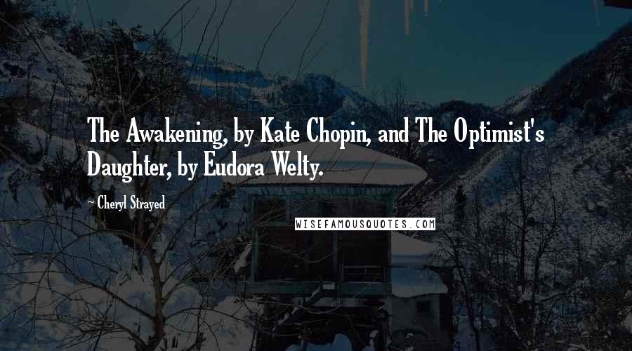 Cheryl Strayed Quotes: The Awakening, by Kate Chopin, and The Optimist's Daughter, by Eudora Welty.